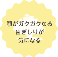 顎がガクガクなる歯ぎしりが気になる